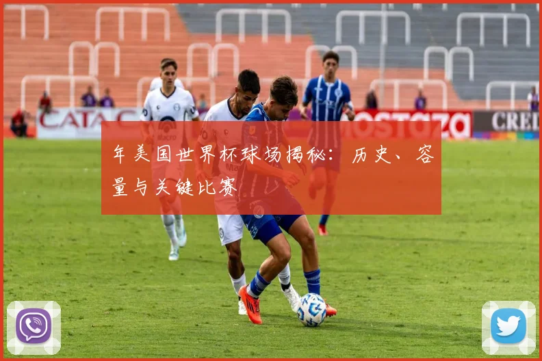 年美国世界杯球场揭秘:历史、容量与关键比赛