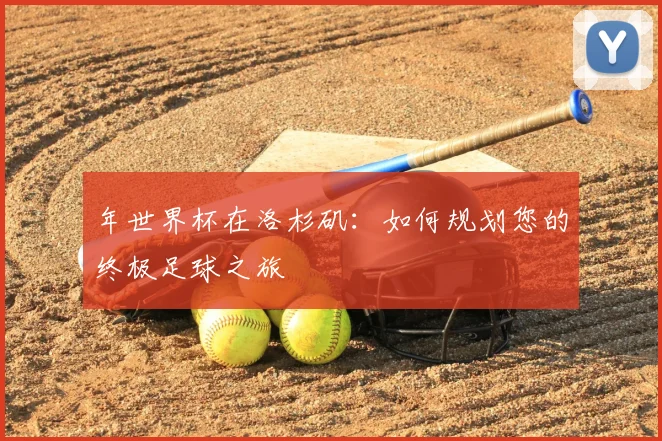 年世界杯在洛杉矶：如何规划您的终极足球之旅