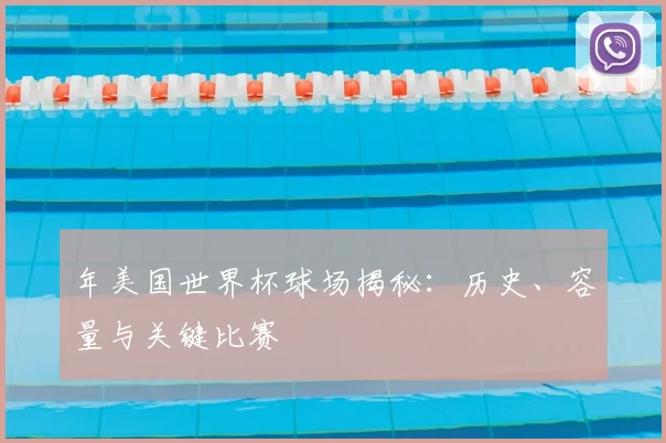 年美国世界杯球场揭秘:历史、容量与关键比赛